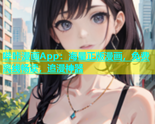 哔咔漫画App：海量正版漫画，免费离线畅读，追漫神器