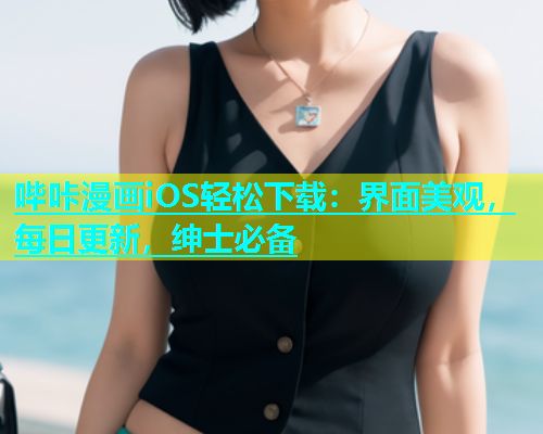 哔咔漫画iOS轻松下载：界面美观，每日更新，绅士必备