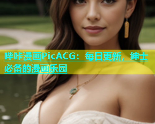 哔咔漫画PicACG：每日更新，绅士必备的漫画乐园