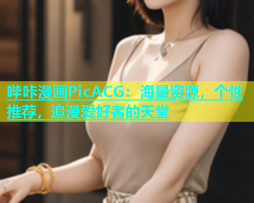 哔咔漫画PicACG：海量资源，个性推荐，追漫爱好者的天堂