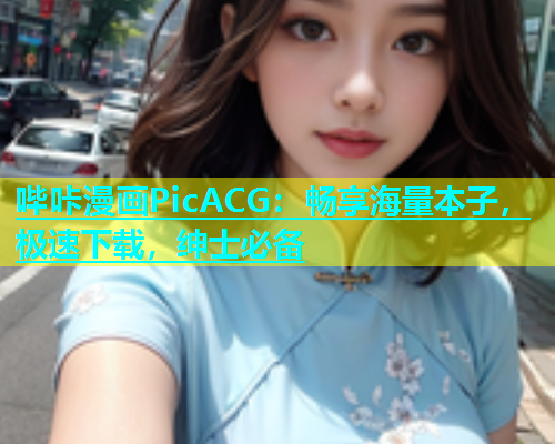 哔咔漫画PicACG：畅享海量本子，极速下载，绅士必备