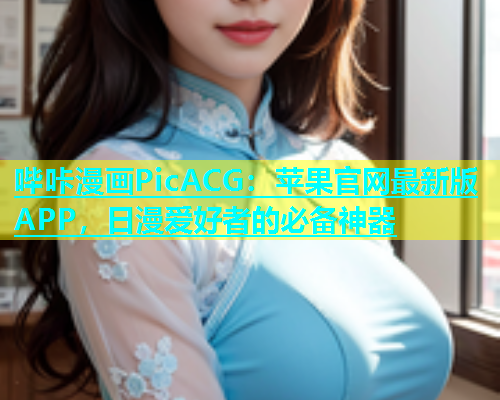 哔咔漫画PicACG：苹果官网最新版APP，日漫爱好者的必备神器