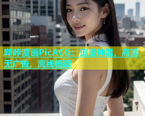 哔咔漫画PicACG：追漫神器，高清无广告，离线畅读