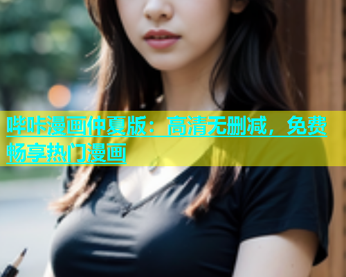 哔咔漫画仲夏版：高清无删减，免费畅享热门漫画