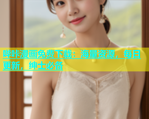 哔咔漫画免费下载：海量资源，每日更新，绅士必备