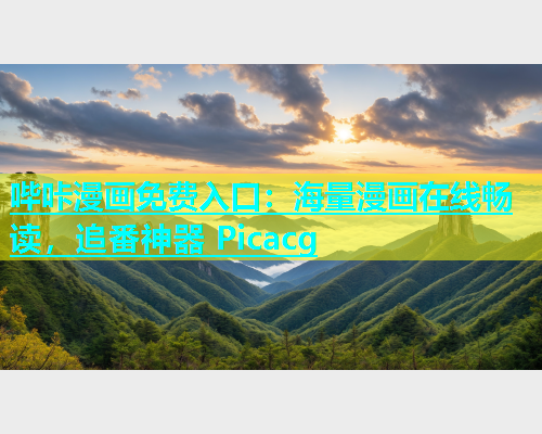 哔咔漫画免费入口：海量漫画在线畅读，追番神器 Picacg