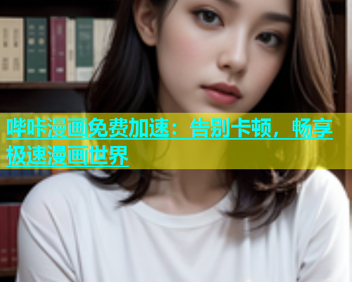 哔咔漫画免费加速：告别卡顿，畅享极速漫画世界