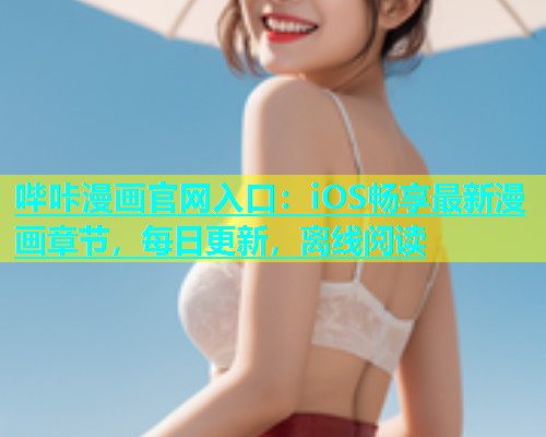 哔咔漫画官网入口：iOS畅享最新漫画章节，每日更新，离线阅读