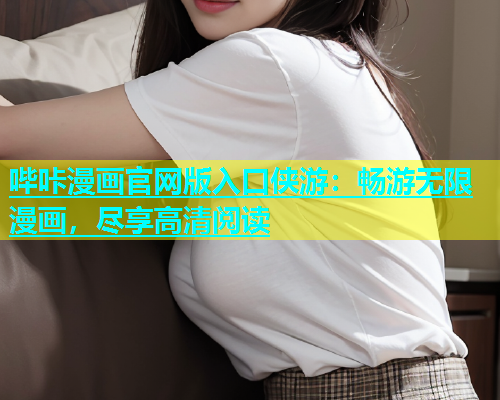 哔咔漫画官网版入口侠游：畅游无限漫画，尽享高清阅读