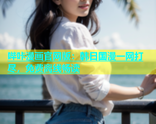 哔咔漫画官网版：韩日国漫一网打尽，免费离线畅读