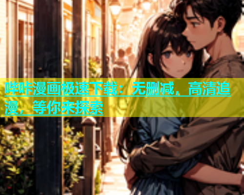 哔咔漫画极速下载：无删减，高清追漫，等你来探索