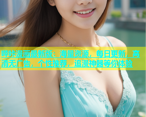 哔咔漫画最新版：海量资源，每日更新，高清无广告，个性推荐，追漫神器等你体验