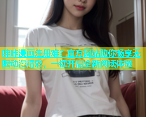 哔咔漫画注册难？官方网站助你畅享无限动漫精彩，一键开启全新阅读体验  第1张
