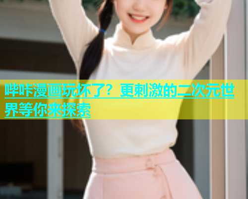 哔咔漫画玩坏了？更刺激的二次元世界等你来探索  第1张