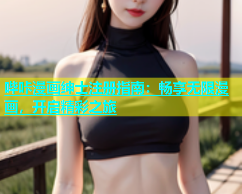 哔咔漫画绅士注册指南：畅享无限漫画，开启精彩之旅