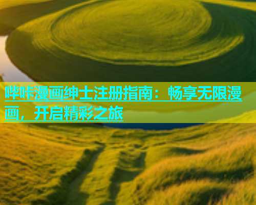 哔咔漫画绅士注册指南：畅享无限漫画，开启精彩之旅  第2张