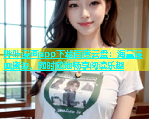 哔咔漫画app下载百度云盘：海量漫画资源，随时随地畅享阅读乐趣