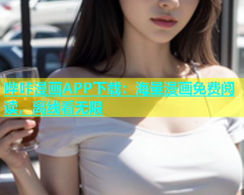哔咔漫画APP下载：海量漫画免费阅读，离线看无限