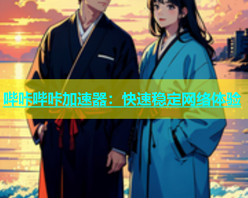 哔咔哔咔加速器：快速稳定网络体验