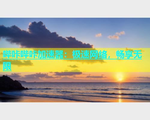 哔咔哔咔加速器：极速网络，畅享无限