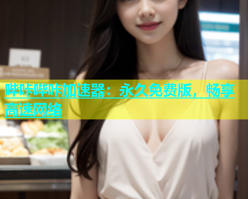 哔咔哔咔加速器：永久免费版，畅享高速网络