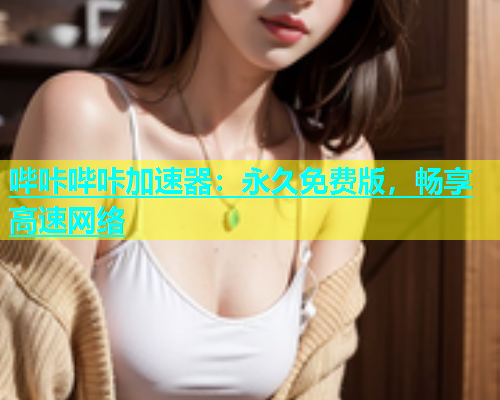 哔咔哔咔加速器：永久免费版，畅享高速网络  第2张
