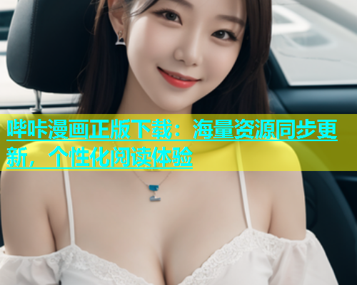 哔咔漫画正版下载：海量资源同步更新，个性化阅读体验