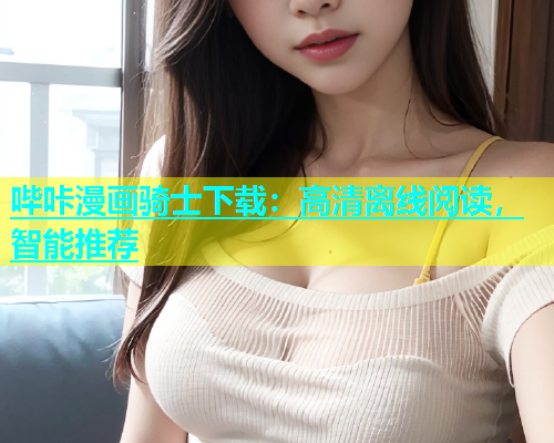 哔咔漫画骑士下载：高清离线阅读，智能推荐  第2张