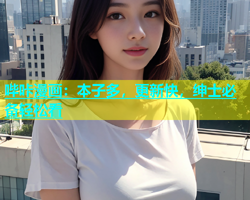 哔咔漫画：本子多，更新快，绅士必备轻松看