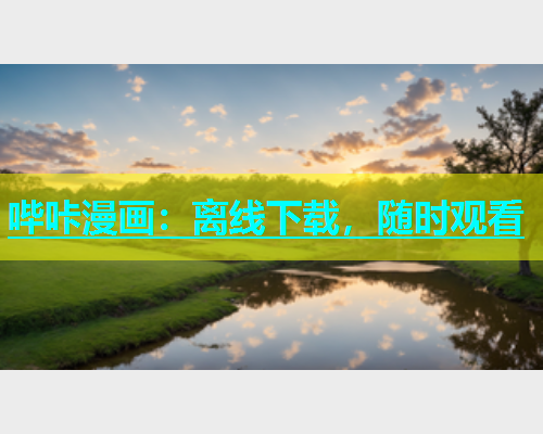 哔咔漫画：离线下载，随时观看