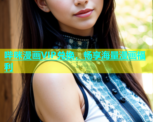 哔咪漫画VIP兑换，畅享海量漫画福利