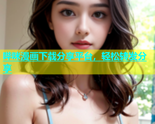 哔咪漫画下载分享平台，轻松转发分享