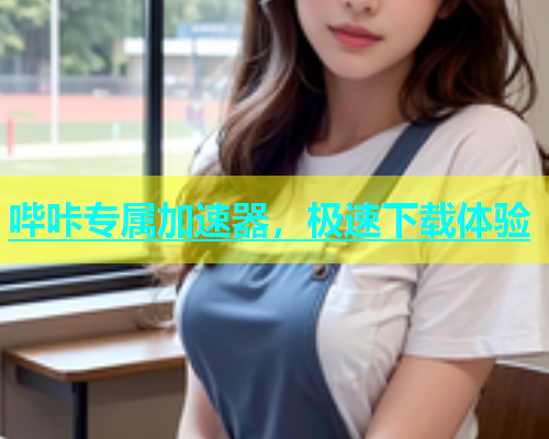哔咔专属加速器，极速下载体验