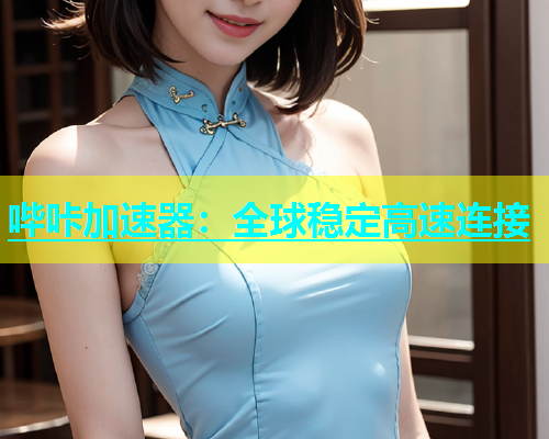 哔咔加速器：全球稳定高速连接  第1张