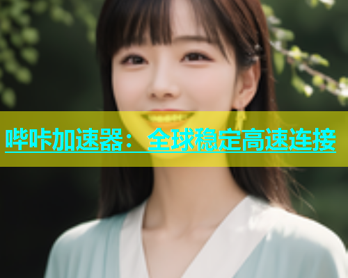 哔咔加速器：全球稳定高速连接  第2张