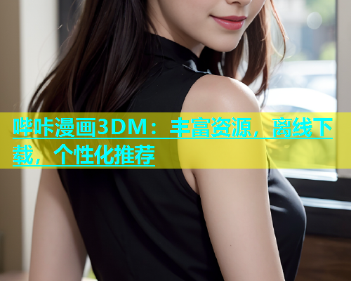 哔咔漫画3DM：丰富资源，离线下载，个性化推荐