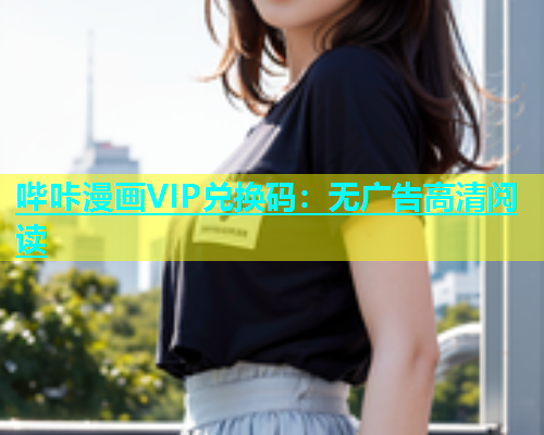 哔咔漫画VIP兑换码：无广告高清阅读  第1张