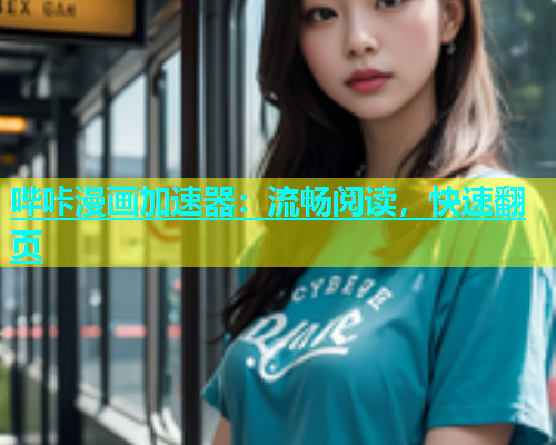 哔咔漫画加速器：流畅阅读，快速翻页