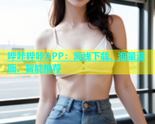 哔咔哔咔APP：离线下载、海量漫画、智能推荐