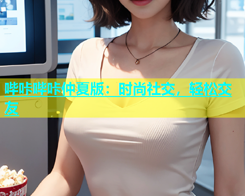 哔咔哔咔仲夏版：时尚社交，轻松交友  第1张