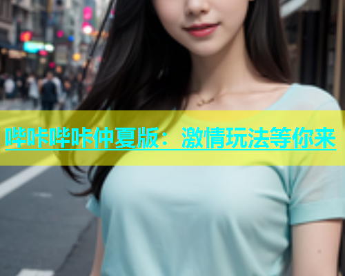 哔咔哔咔仲夏版：激情玩法等你来  第1张
