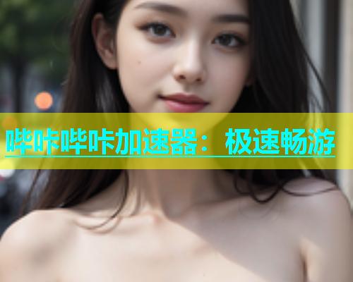 哔咔哔咔加速器：极速畅游  第1张