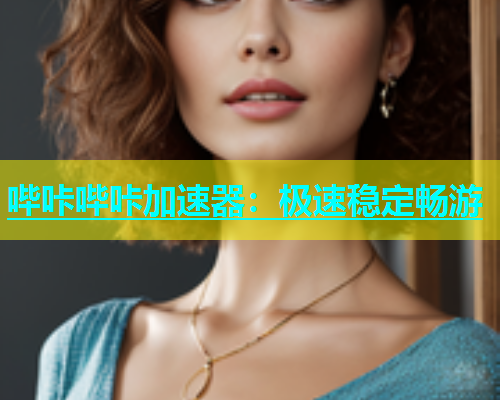 哔咔哔咔加速器：极速稳定畅游  第1张