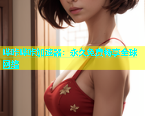 哔咔哔咔加速器：永久免费畅享全球网络  第1张