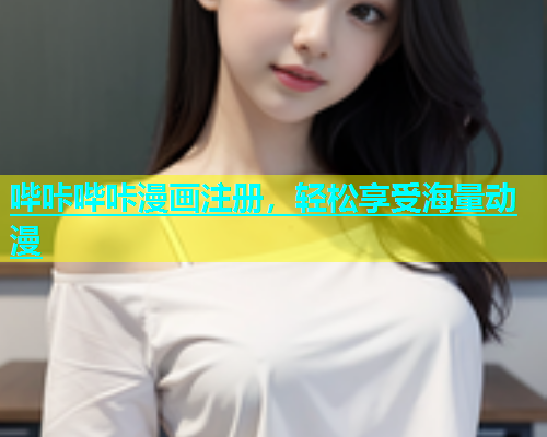 哔咔哔咔漫画注册，轻松享受海量动漫