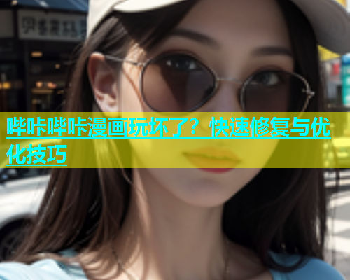 哔咔哔咔漫画玩坏了？快速修复与优化技巧  第1张