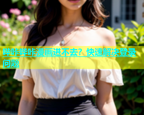 哔咔哔咔漫画进不去？快速解决登录问题  第1张