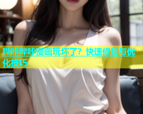 哔咔哔咔漫画玩坏了？快速修复与优化技巧  第2张