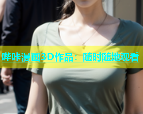 哔咔漫画3D作品：随时随地观看