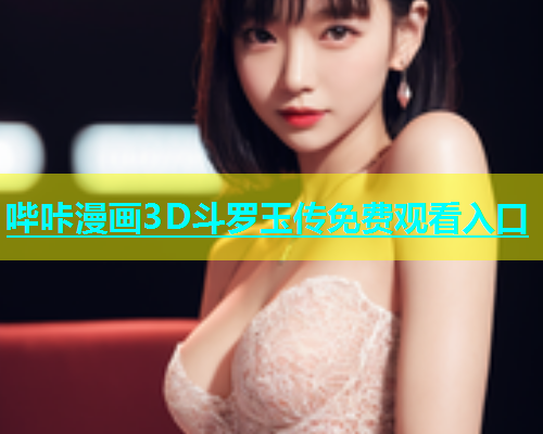哔咔漫画3D斗罗玉传免费观看入口  第1张